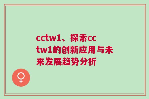 cctw1、探索cctw1的創新應用與未來發展趨勢分析