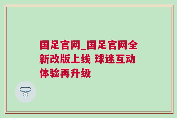 國足官網(wǎng)_國足官網(wǎng)全新改版上線 球迷互動體驗再升級