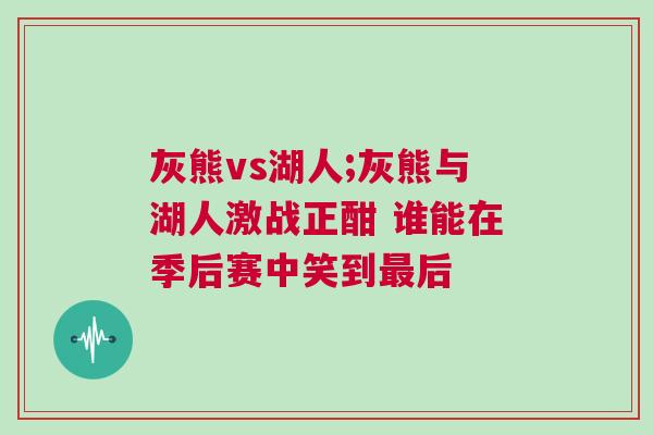 灰熊vs湖人;灰熊與湖人激戰(zhàn)正酣 誰能在季后賽中笑到最后