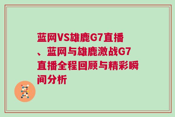 藍網(wǎng)VS雄鹿G7直播、藍網(wǎng)與雄鹿激戰(zhàn)G7直播全程回顧與精彩瞬間分析