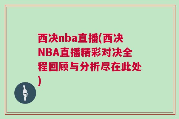 西決nba直播(西決NBA直播精彩對決全程回顧與分析盡在此處)