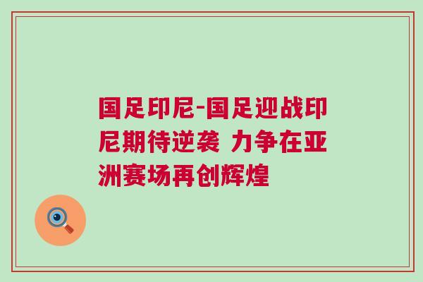 國足印尼-國足迎戰(zhàn)印尼期待逆襲 力爭在亞洲賽場再創(chuàng)輝煌