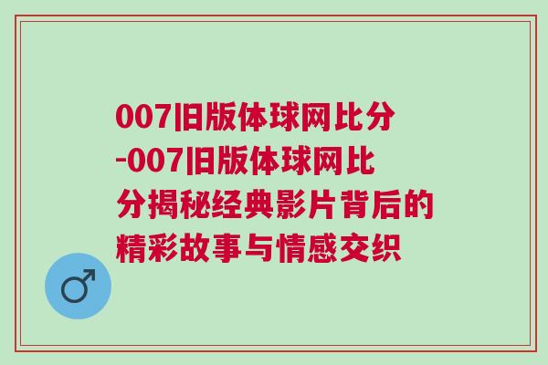 007舊版體球網比分-007舊版體球網比分揭秘經典影片背后的精彩故事與情感交織