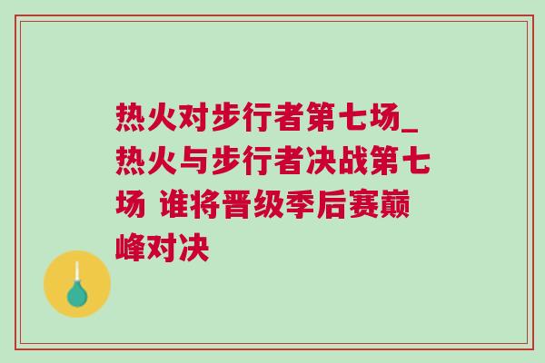 熱火對(duì)步行者第七場(chǎng)_熱火與步行者決戰(zhàn)第七場(chǎng) 誰將晉級(jí)季后賽巔峰對(duì)決