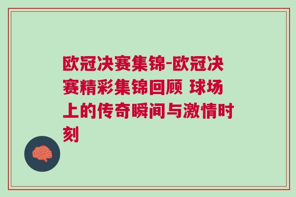 歐冠決賽集錦-歐冠決賽精彩集錦回顧 球場(chǎng)上的傳奇瞬間與激情時(shí)刻