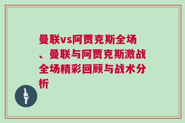 曼聯(lián)vs阿賈克斯全場(chǎng)、曼聯(lián)與阿賈克斯激戰(zhàn)全場(chǎng)精彩回顧與戰(zhàn)術(shù)分析