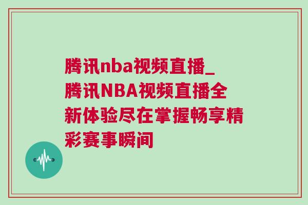 騰訊nba視頻直播_騰訊NBA視頻直播全新體驗(yàn)盡在掌握暢享精彩賽事瞬間