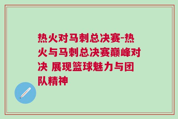 熱火對(duì)馬刺總決賽-熱火與馬刺總決賽巔峰對(duì)決 展現(xiàn)籃球魅力與團(tuán)隊(duì)精神