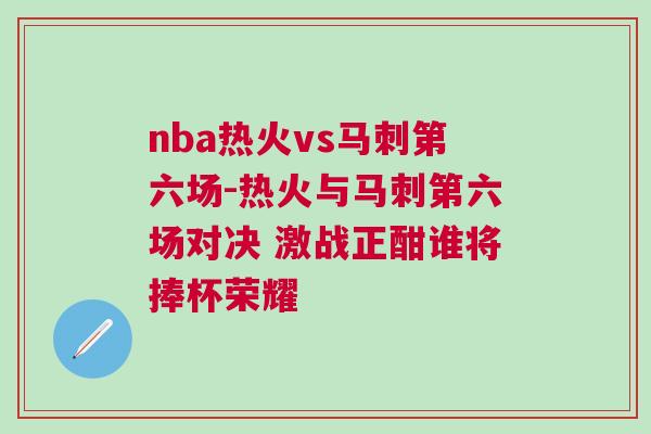 nba熱火vs馬刺第六場(chǎng)-熱火與馬刺第六場(chǎng)對(duì)決 激戰(zhàn)正酣誰將捧杯榮耀