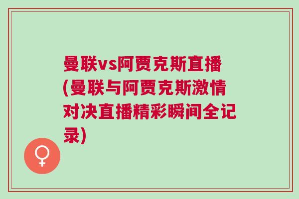 曼聯(lián)vs阿賈克斯直播(曼聯(lián)與阿賈克斯激情對決直播精彩瞬間全記錄)