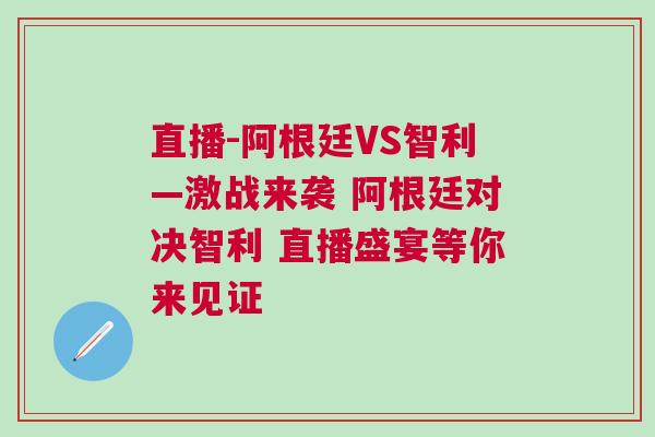 直播-阿根廷VS智利—激戰(zhàn)來襲 阿根廷對決智利 直播盛宴等你來見證