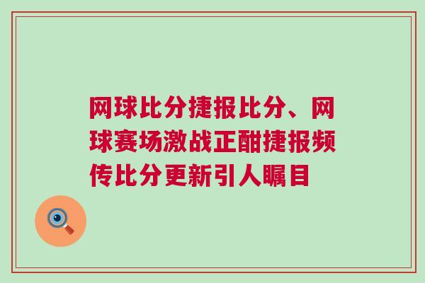 網(wǎng)球比分捷報(bào)比分、網(wǎng)球賽場激戰(zhàn)正酣捷報(bào)頻傳比分更新引人矚目