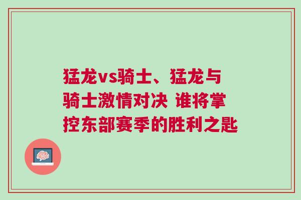 猛龍vs騎士、猛龍與騎士激情對決 誰將掌控東部賽季的勝利之匙
