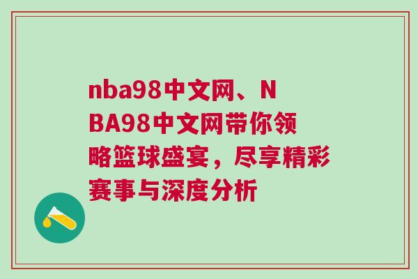 nba98中文網(wǎng)、NBA98中文網(wǎng)帶你領(lǐng)略籃球盛宴，盡享精彩賽事與深度分析