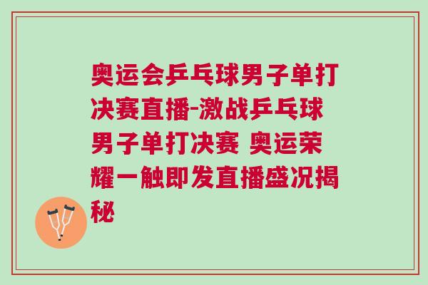 奧運(yùn)會(huì)乒乓球男子單打決賽直播-激戰(zhàn)乒乓球男子單打決賽 奧運(yùn)榮耀一觸即發(fā)直播盛況揭秘