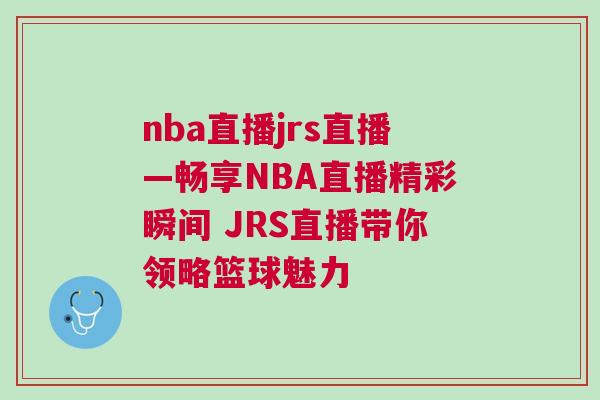 nba直播jrs直播—暢享NBA直播精彩瞬間 JRS直播帶你領(lǐng)略籃球魅力