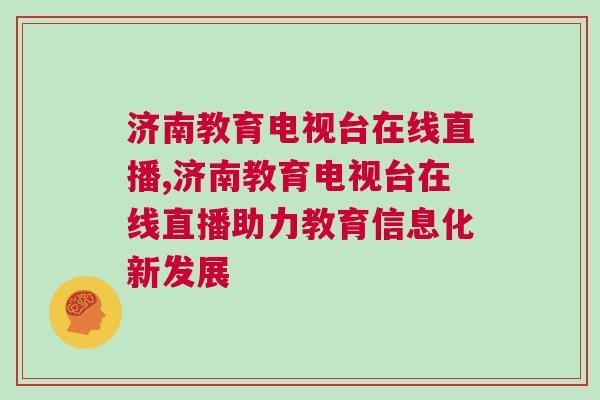 濟南教育電視臺在線直播,濟南教育電視臺在線直播助力教育信息化新發(fā)展