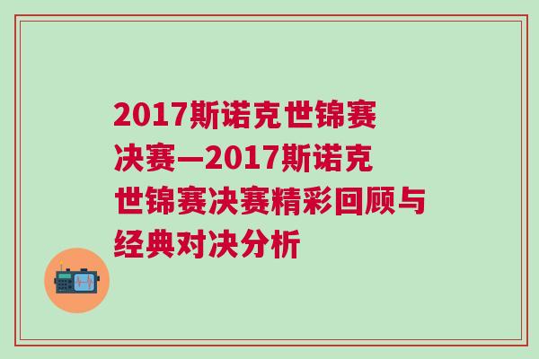 2017斯諾克世錦賽決賽—2017斯諾克世錦賽決賽精彩回顧與經典對決分析