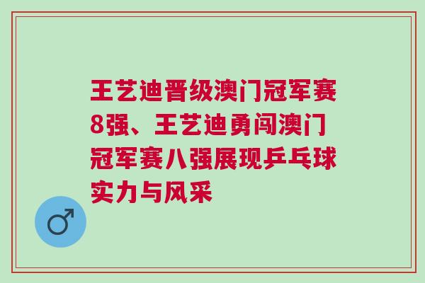 王藝迪晉級澳門冠軍賽8強、王藝迪勇闖澳門冠軍賽八強展現乒乓球實力與風采