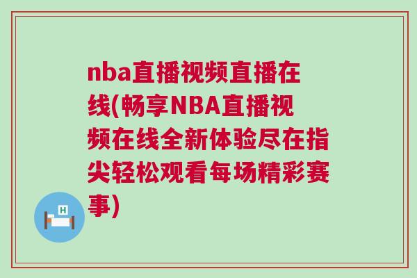 nba直播視頻直播在線(暢享NBA直播視頻在線全新體驗盡在指尖輕松觀看每場精彩賽事)