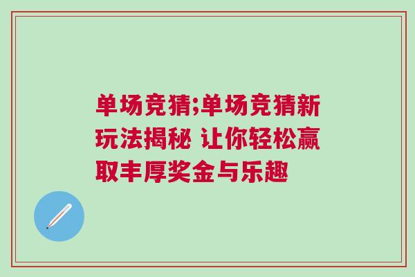 單場(chǎng)競(jìng)猜;單場(chǎng)競(jìng)猜新玩法揭秘 讓你輕松贏取豐厚獎(jiǎng)金與樂(lè)趣