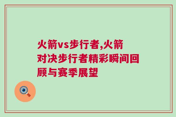 火箭vs步行者,火箭對決步行者精彩瞬間回顧與賽季展望
