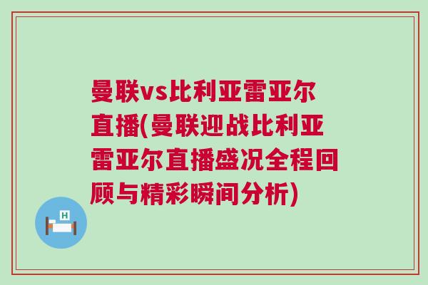 曼聯vs比利亞雷亞爾直播(曼聯迎戰比利亞雷亞爾直播盛況全程回顧與精彩瞬間分析)