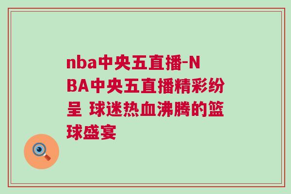 nba中央五直播-NBA中央五直播精彩紛呈 球迷熱血沸騰的籃球盛宴