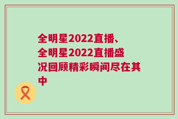 全明星2022直播、全明星2022直播盛況回顧精彩瞬間盡在其中