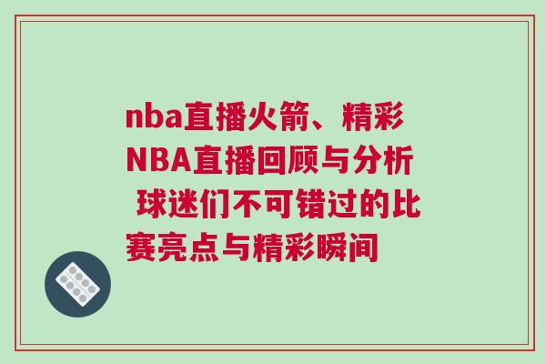 nba直播火箭、精彩NBA直播回顧與分析 球迷們不可錯過的比賽亮點與精彩瞬間