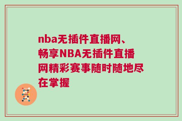 nba無插件直播網(wǎng)、暢享NBA無插件直播網(wǎng)精彩賽事隨時隨地盡在掌握