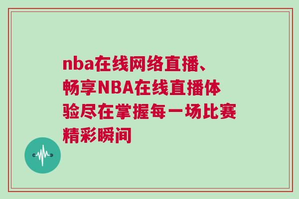nba在線網(wǎng)絡(luò)直播、暢享NBA在線直播體驗盡在掌握每一場比賽精彩瞬間