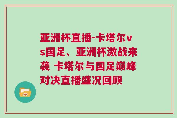 亞洲杯直播-卡塔爾vs國足、亞洲杯激戰(zhàn)來襲 卡塔爾與國足巔峰對決直播盛況回顧
