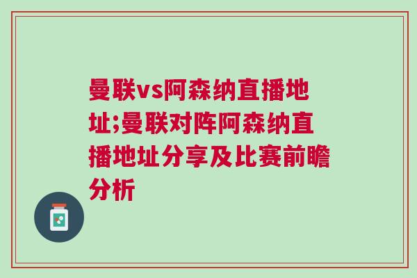 曼聯(lián)vs阿森納直播地址;曼聯(lián)對陣阿森納直播地址分享及比賽前瞻分析