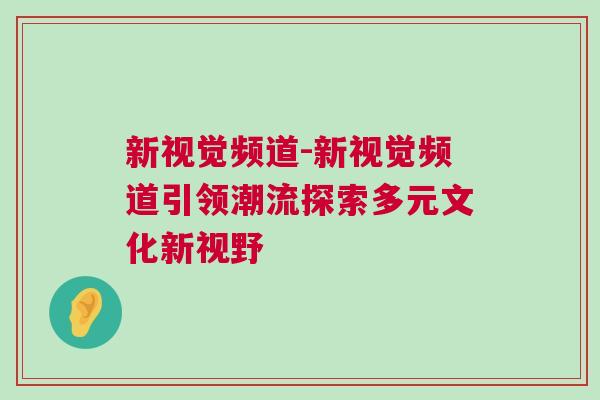 新視覺頻道-新視覺頻道引領潮流探索多元文化新視野