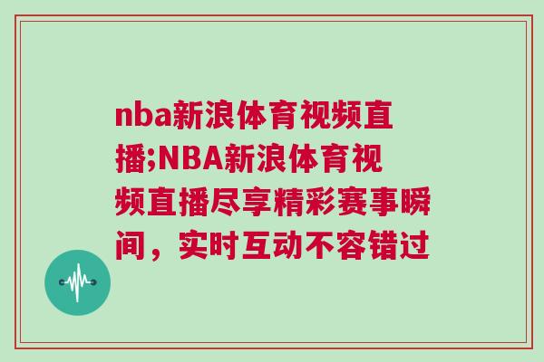 nba新浪體育視頻直播;NBA新浪體育視頻直播盡享精彩賽事瞬間，實時互動不容錯過