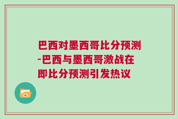 巴西對墨西哥比分預測-巴西與墨西哥激戰在即比分預測引發熱議
