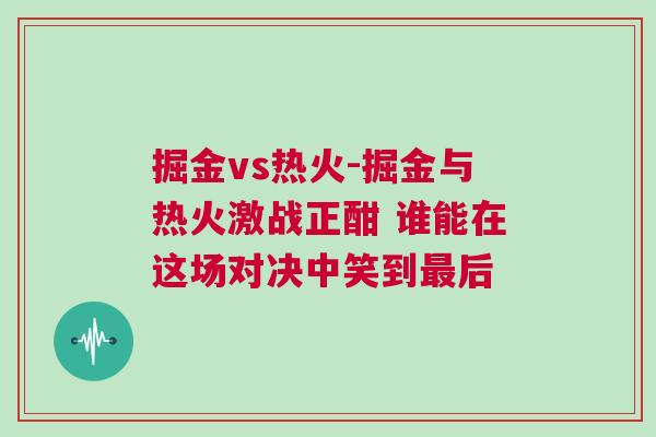 掘金vs熱火-掘金與熱火激戰(zhàn)正酣 誰(shuí)能在這場(chǎng)對(duì)決中笑到最后