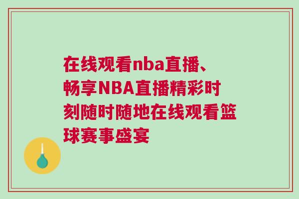 在線觀看nba直播、暢享NBA直播精彩時刻隨時隨地在線觀看籃球賽事盛宴