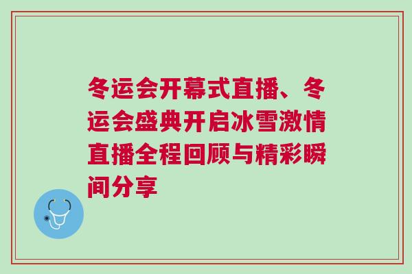 冬運會開幕式直播、冬運會盛典開啟冰雪激情直播全程回顧與精彩瞬間分享