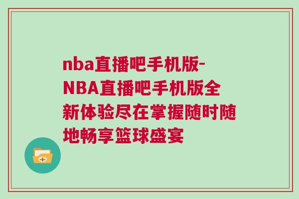nba直播吧手機版-NBA直播吧手機版全新體驗盡在掌握隨時隨地暢享籃球盛宴