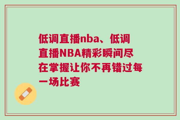 低調直播nba、低調直播NBA精彩瞬間盡在掌握讓你不再錯過每一場比賽