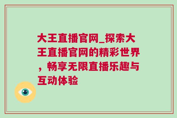 大王直播官網_探索大王直播官網的精彩世界，暢享無限直播樂趣與互動體驗