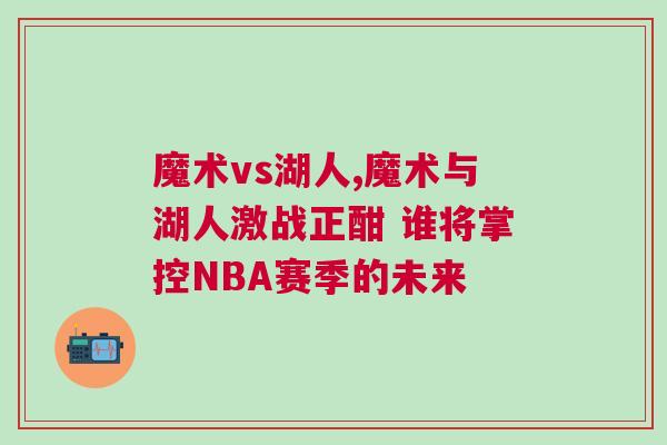 魔術vs湖人,魔術與湖人激戰(zhàn)正酣 誰將掌控NBA賽季的未來