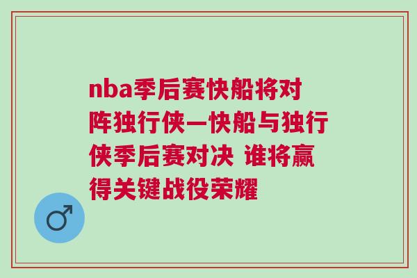 nba季后賽快船將對(duì)陣獨(dú)行俠—快船與獨(dú)行俠季后賽對(duì)決 誰(shuí)將贏得關(guān)鍵戰(zhàn)役榮耀
