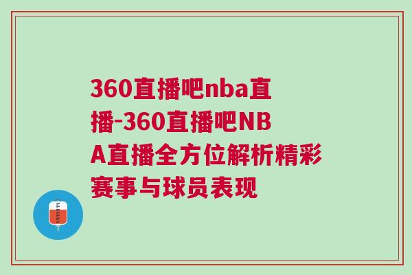 360直播吧nba直播-360直播吧NBA直播全方位解析精彩賽事與球員表現