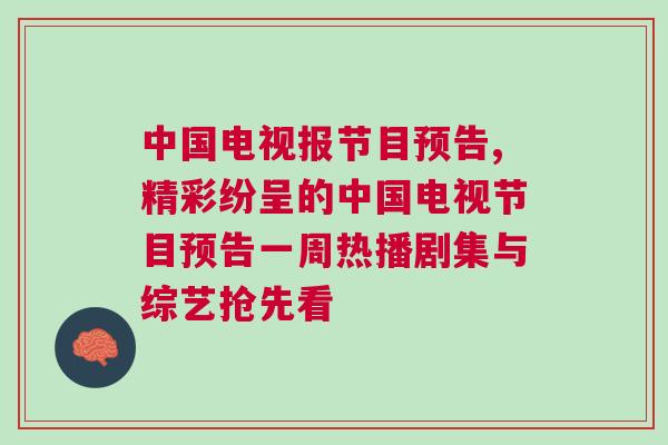 中國電視報節目預告,精彩紛呈的中國電視節目預告一周熱播劇集與綜藝搶先看