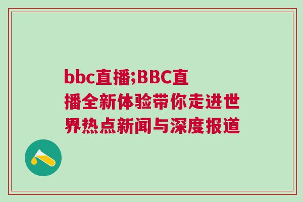 bbc直播;BBC直播全新體驗帶你走進世界熱點新聞與深度報道