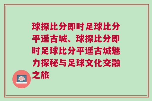 球探比分即時足球比分平遙古城、球探比分即時足球比分平遙古城魅力探秘與足球文化交融之旅