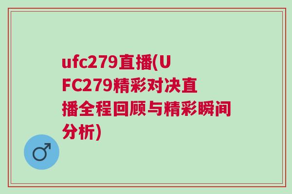 ufc279直播(UFC279精彩對決直播全程回顧與精彩瞬間分析)